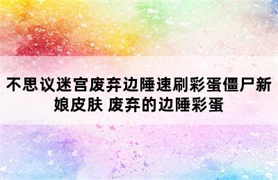 不思议迷宫废弃边陲速刷彩蛋僵尸新娘皮肤 废弃的边陲彩蛋